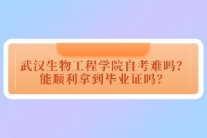 武漢生物工程學(xué)院自考難嗎？能順利拿到畢業(yè)證嗎？