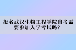 報名武漢生物工程學(xué)院自考需要參加入學(xué)考試嗎？