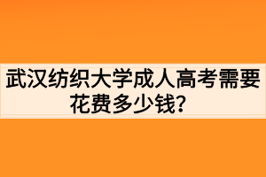 武漢紡織大學(xué)成人高考需要花費(fèi)多少錢？