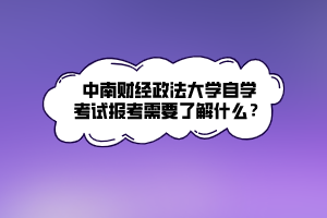 中南財經(jīng)政法大學自學考試報考需要了解什么？