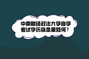 中南財(cái)經(jīng)政法大學(xué)自學(xué)考試學(xué)歷含金量如何？