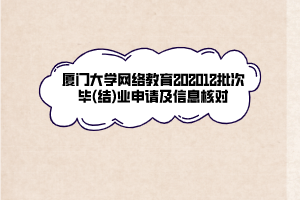 廈門大學(xué)網(wǎng)絡(luò)教育202012批次畢(結(jié))業(yè)申請(qǐng)及信息核對(duì)