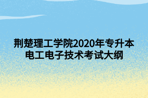 荊楚理工學院2020年專升本電工電子技術考試大綱