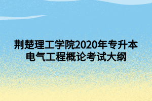 荊楚理工學(xué)院2020年專升本電氣工程概論考試大綱