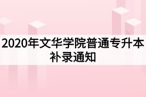 2020年文華學(xué)院普通專升本補(bǔ)錄通知