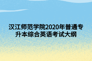 漢江師范學院2020年普通專升本綜合英語考試大綱