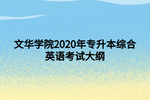 文華學(xué)院2020年專升本綜合英語考試大綱