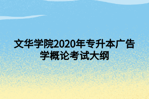 文華學(xué)院2020年專升本廣告學(xué)概論考試大綱