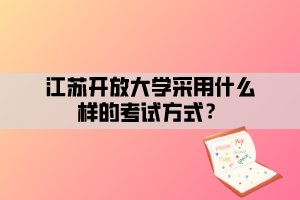 江蘇開放大學(xué)采用什么樣的考試方式？