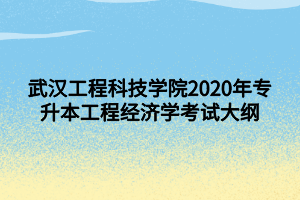 武漢工程科技學院2020年專升本工程經(jīng)濟學考試大綱