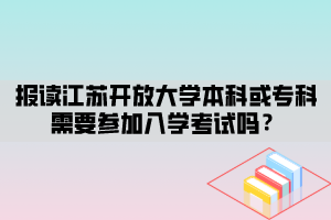 報(bào)讀江蘇開(kāi)放大學(xué)本科或?qū)？菩枰獏⒓尤雽W(xué)考試嗎？