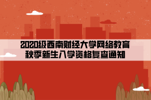 2020級西南財經(jīng)大學網(wǎng)絡教育秋季新生入學資格復查通知