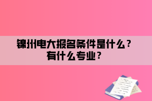 錦州電大報名條件是什么？有什么專業(yè)？