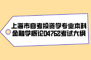 上海市自考投資學(xué)專業(yè)（本科）金融學(xué)概論04762考試大綱