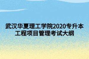 武漢華夏理工學(xué)院2020專升本工程項目管理考試大綱