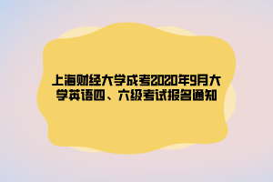 上海財經(jīng)大學(xué)成考2020年9月大學(xué)英語四、六級考試報名通知