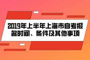 2019年上半年上海市自考報(bào)名時(shí)間、條件及其他事項(xiàng)