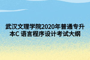 武漢文理學(xué)院2020年普通專升本C 語言程序設(shè)計(jì)考試大綱