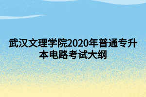 武漢文理學(xué)院2020年普通專升本電路考試大綱