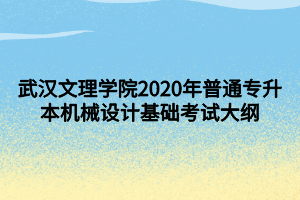 武漢文理學(xué)院2020年普通專升本機(jī)械設(shè)計(jì)基礎(chǔ)考試大綱