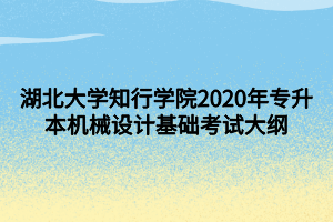 湖北大學知行學院2020年專升本機械設計基礎考試大綱