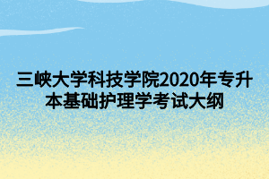 三峽大學(xué)科技學(xué)院2020年專升本基礎(chǔ)護(hù)理學(xué)考試大綱 (1)