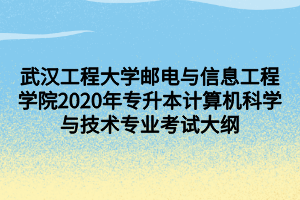 武漢工程大學(xué)郵電與信息工程學(xué)院2020年專升本計算機(jī)科學(xué)與技術(shù)專業(yè)考試大綱