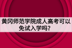 黃岡師范學(xué)院成人高考可以免試入學(xué)嗎？