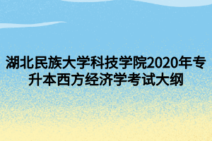 湖北民族大學(xué)科技學(xué)院2020年專(zhuān)升本西方經(jīng)濟(jì)學(xué)考試大綱