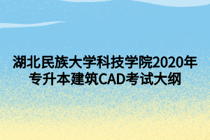 湖北民族大學(xué)科技學(xué)院2020年專升本建筑CAD考試大綱