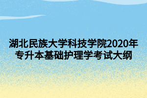 湖北民族大學(xué)科技學(xué)院2020年專(zhuān)升本基礎(chǔ)護(hù)理學(xué)考試大綱