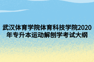 武漢體育學(xué)院體育科技學(xué)院2020年專升本運動解刨學(xué)考試大綱