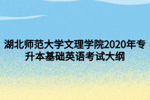 湖北師范大學(xué)文理學(xué)院2020年專(zhuān)升本基礎(chǔ)英語(yǔ)考試大綱