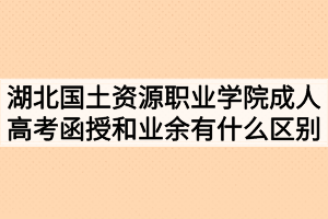 湖北國土資源職業(yè)學院成人高考函授和業(yè)余有什么區(qū)別