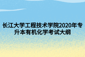 長(zhǎng)江大學(xué)工程技術(shù)學(xué)院2020年專升本有機(jī)化學(xué)考試大綱