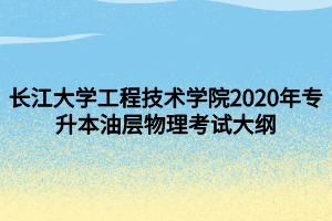 長(zhǎng)江大學(xué)工程技術(shù)學(xué)院2020年專升本油層物理考試大綱