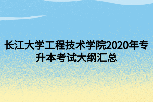 長(zhǎng)江大學(xué)工程技術(shù)學(xué)院2020年專(zhuān)升本考試大綱匯總