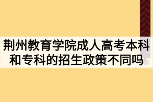 荊州教育學(xué)院成人高考本科和專科的招生政策不同嗎？