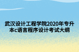 武漢設(shè)計工程學(xué)院2020年專升本c語言程序設(shè)計考試大綱