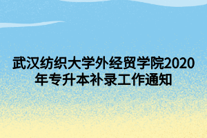 武漢紡織大學(xué)外經(jīng)貿(mào)學(xué)院2020年專升本補(bǔ)錄工作通知