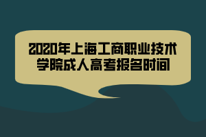 2020年上海工商職業(yè)技術(shù)學(xué)院成人高考報(bào)名時(shí)間