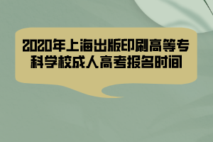 2020年上海出版印刷高等?？茖W(xué)校成人高考報名時間