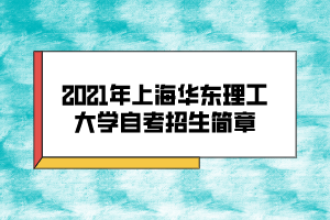 2021年上海華東理工大學自考招生簡章