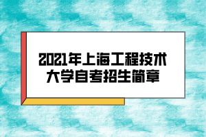 2021年上海工程技術(shù)大學自考招生簡章