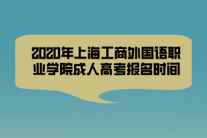 2020年上海工商外國語職業(yè)學院成人高考報名時間