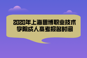 2020年上海思博職業(yè)技術(shù)學(xué)院成人高考報名時間