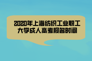 2020年上海紡織工業(yè)職工大學成人高考報名時間