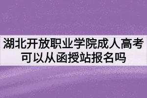 湖北開放職業(yè)學(xué)院成人高考可以從函授站報名嗎