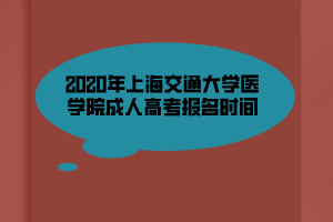 2020年上海交通大學(xué)醫(yī)學(xué)院成人高考報(bào)名時(shí)間