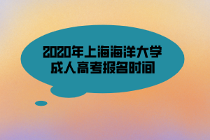 2020年上海海洋大學(xué)成人高考報名時間